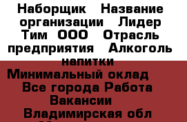 Наборщик › Название организации ­ Лидер Тим, ООО › Отрасль предприятия ­ Алкоголь, напитки › Минимальный оклад ­ 1 - Все города Работа » Вакансии   . Владимирская обл.,Муромский р-н